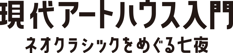 現代アートハウス入門 〜ネオクラシックをめぐる七夜